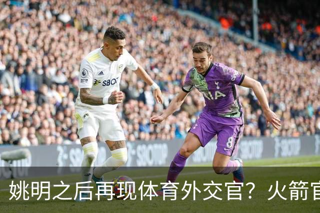 姚明之后再现体育外交官？火箭官方：祝贺卡佩拉，NBA并非只打球