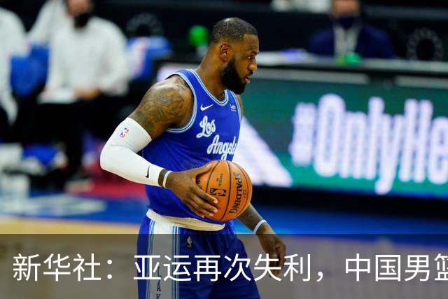 新华社：亚运再次失利，中国男篮差距何在