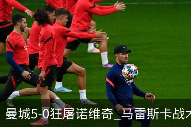 曼城5-0狂屠诺维奇 马雷斯卡战术首秀大胜