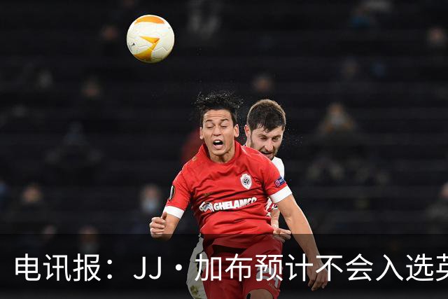 电讯报：JJ·加布预计不会入选英格兰青年队；皇萨仁黎等队均有意